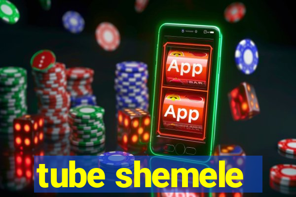 tube shemele